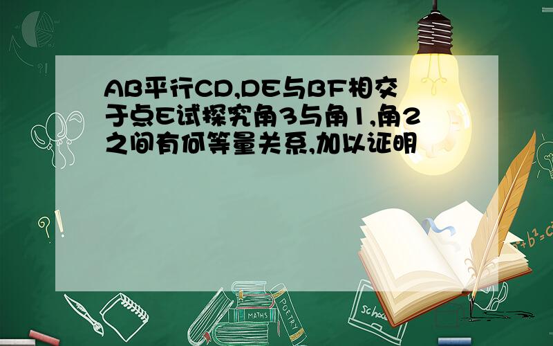 AB平行CD,DE与BF相交于点E试探究角3与角1,角2之间有何等量关系,加以证明