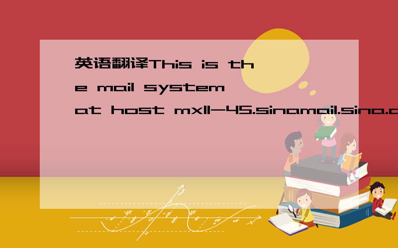 英语翻译This is the mail system at host mx11-45.sinamail.sina.co