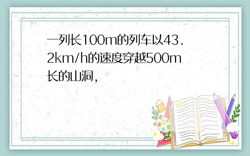 一列长100m的列车以43.2km/h的速度穿越500m长的山洞,