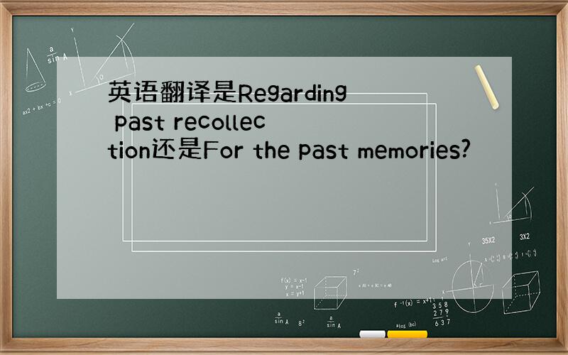 英语翻译是Regarding past recollection还是For the past memories?