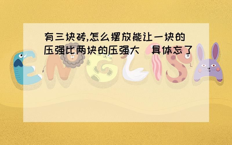 有三块砖,怎么摆放能让一块的压强比两块的压强大（具体忘了）