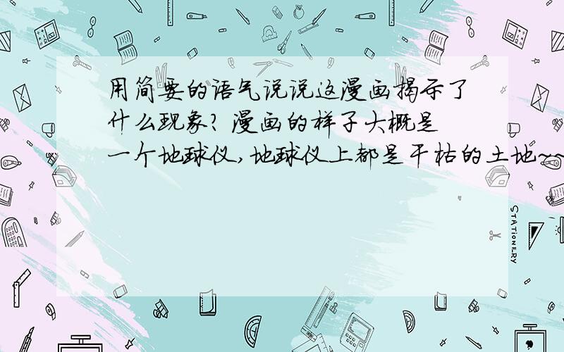 用简要的语气说说这漫画揭示了什么现象? 漫画的样子大概是一个地球仪,地球仪上都是干枯的土地~~~