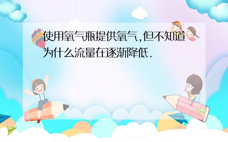 使用氧气瓶提供氧气,但不知道为什么流量在逐渐降低.