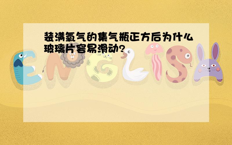 装满氧气的集气瓶正方后为什么玻璃片容易滑动?