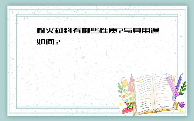 耐火材料有哪些性质?与其用途如何?