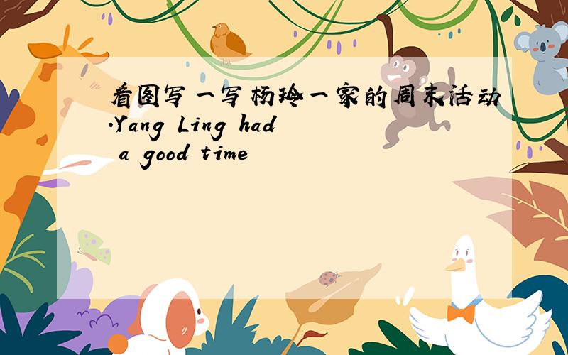 看图写一写杨玲一家的周末活动.Yang Ling had a good time