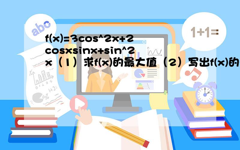 f(x)=3cos^2x+2cosxsinx+sin^2x（1）求f(x)的最大值（2）写出f(x)的单调递增区间