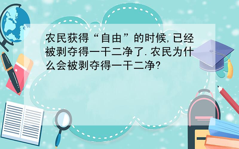 农民获得“自由”的时候,已经被剥夺得一干二净了.农民为什么会被剥夺得一干二净?