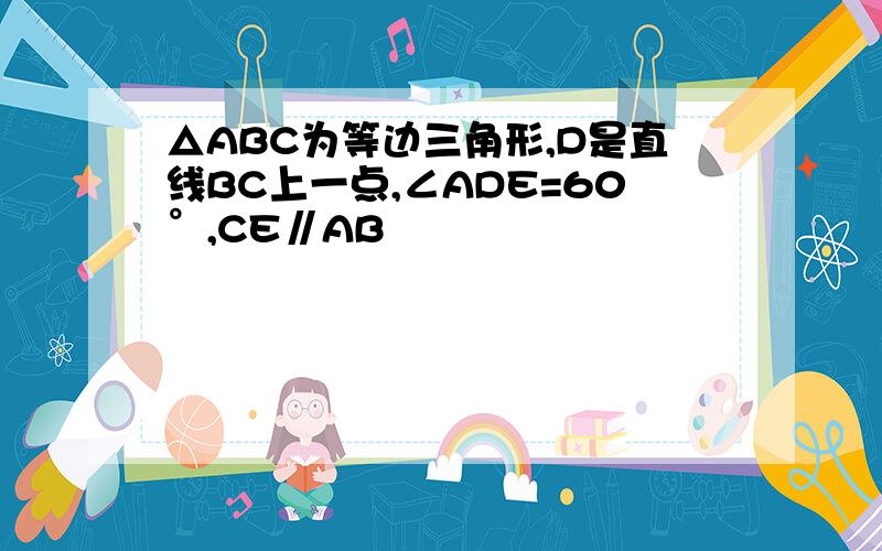 △ABC为等边三角形,D是直线BC上一点,∠ADE=60°,CE∥AB