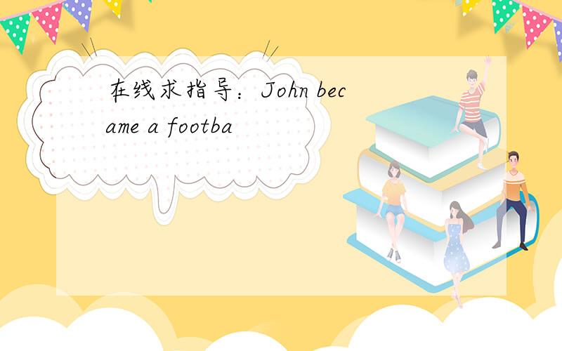 在线求指导：John became a footba