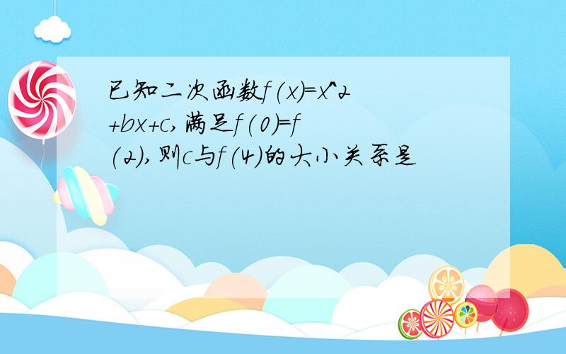 已知二次函数f(x)=x^2+bx+c,满足f(0)=f(2),则c与f(4)的大小关系是