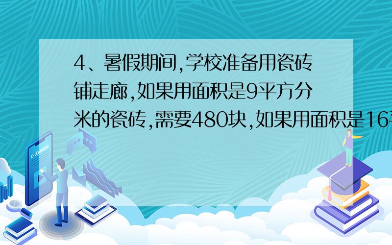 4、暑假期间,学校准备用瓷砖铺走廊,如果用面积是9平方分米的瓷砖,需要480块,如果用面积是16平方分米的