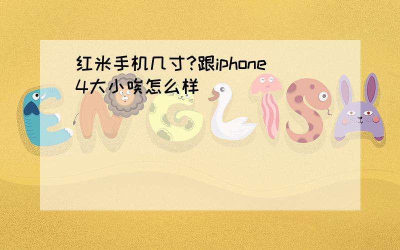 红米手机几寸?跟iphone4大小唉怎么样