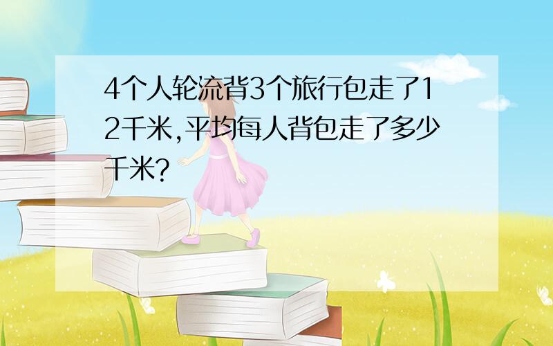 4个人轮流背3个旅行包走了12千米,平均每人背包走了多少千米?