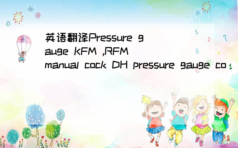 英语翻译Pressure gauge KFM ,RFM manual cock DH pressure gauge co