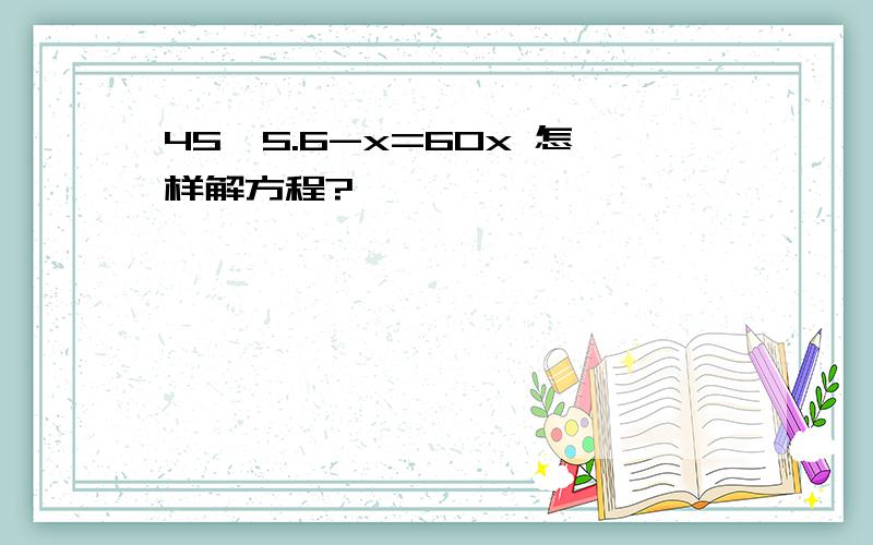 45*5.6-x=60x 怎样解方程?