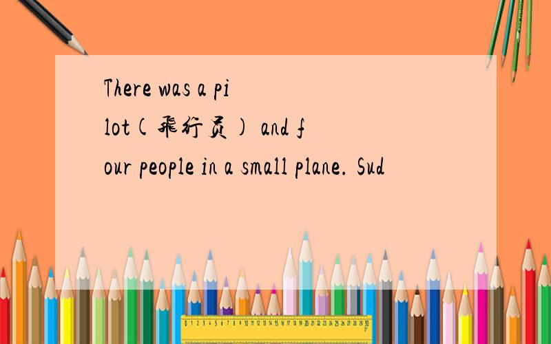 There was a pilot(飞行员) and four people in a small plane. Sud