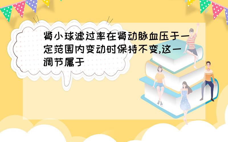 肾小球滤过率在肾动脉血压于一定范围内变动时保持不变,这一调节属于