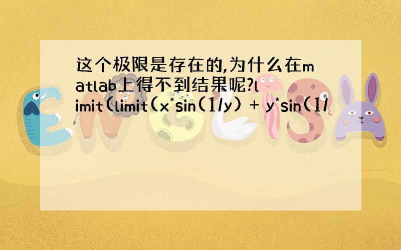 这个极限是存在的,为什么在matlab上得不到结果呢?limit(limit(x*sin(1/y) + y*sin(1/