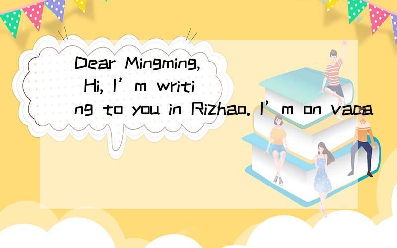 Dear Mingming, Hi, I’m writing to you in Rizhao. I’m on vaca