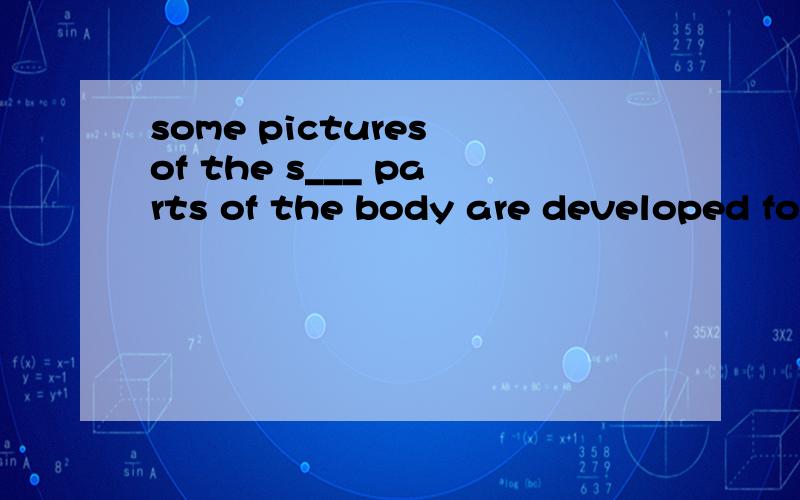 some pictures of the s___ parts of the body are developed fo