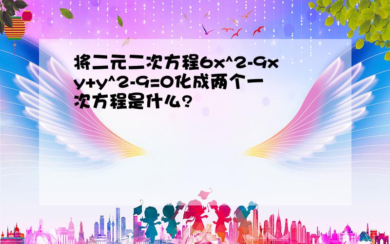 将二元二次方程6x^2-9xy+y^2-9=0化成两个一次方程是什么?