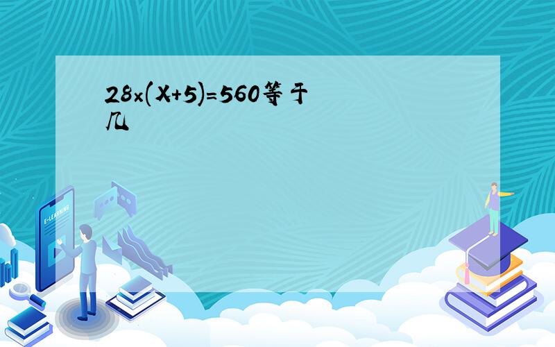 28×(X+5)=560等于几