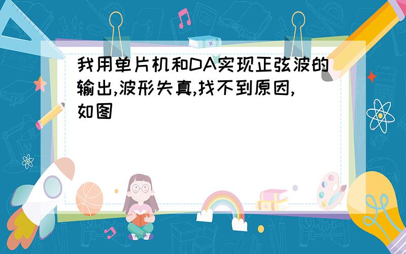 我用单片机和DA实现正弦波的输出,波形失真,找不到原因,如图