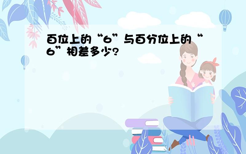 百位上的“6”与百分位上的“6”相差多少?