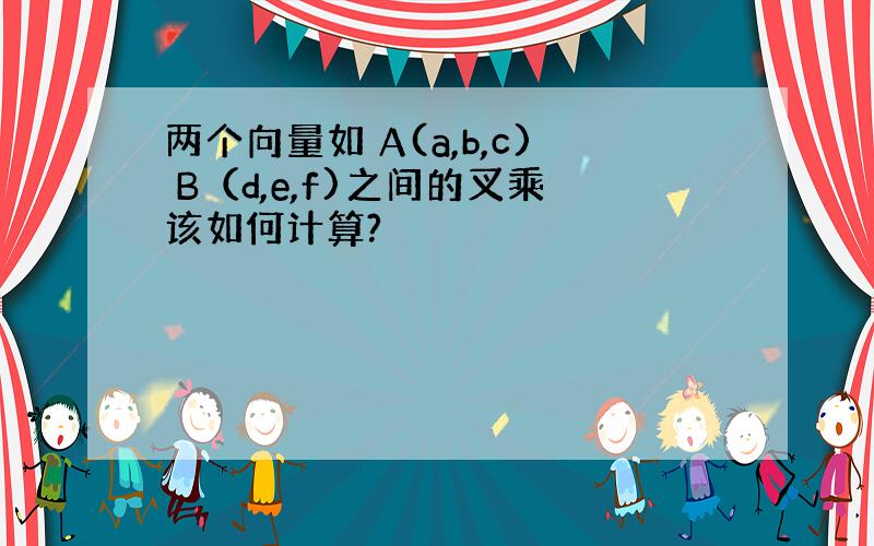 两个向量如 A(a,b,c) B（d,e,f)之间的叉乘该如何计算?