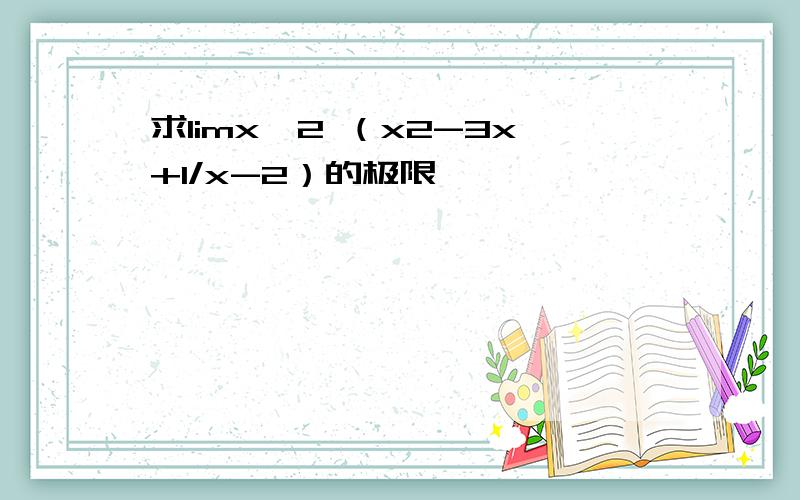 求limx→2 （x2-3x+1/x-2）的极限