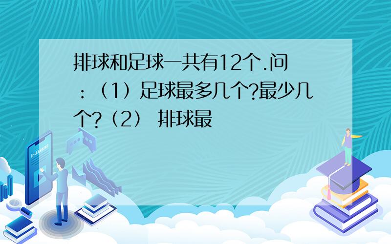 排球和足球一共有12个.问 ：（1）足球最多几个?最少几个?（2） 排球最