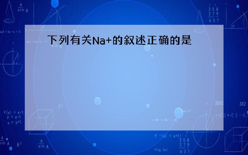 下列有关Na+的叙述正确的是