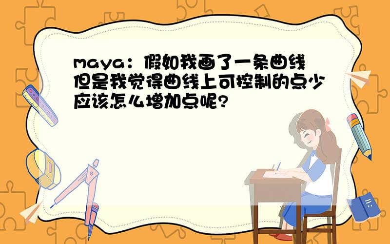 maya：假如我画了一条曲线但是我觉得曲线上可控制的点少应该怎么增加点呢?