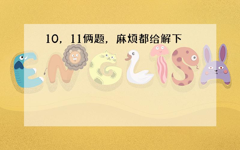 10，11俩题，麻烦都给解下