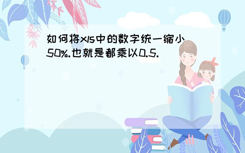 如何将xls中的数字统一缩小50%.也就是都乘以0.5.