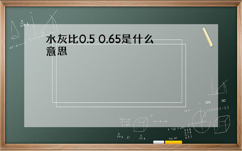 水灰比0.5 0.65是什么意思