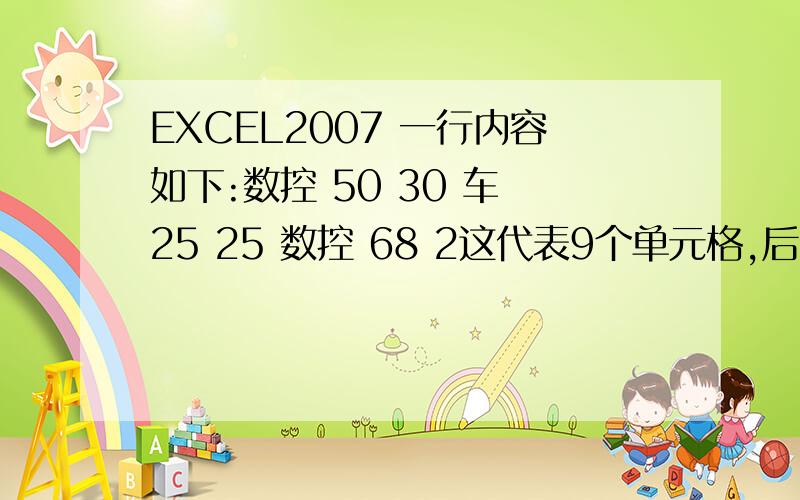 EXCEL2007 一行内容如下:数控 50 30 车 25 25 数控 68 2这代表9个单元格,后面还有很多,我想将