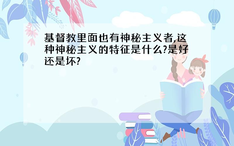 基督教里面也有神秘主义者,这种神秘主义的特征是什么?是好还是坏?