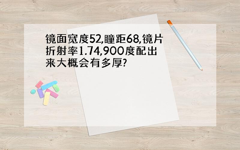 镜面宽度52,瞳距68,镜片折射率1.74,900度配出来大概会有多厚?