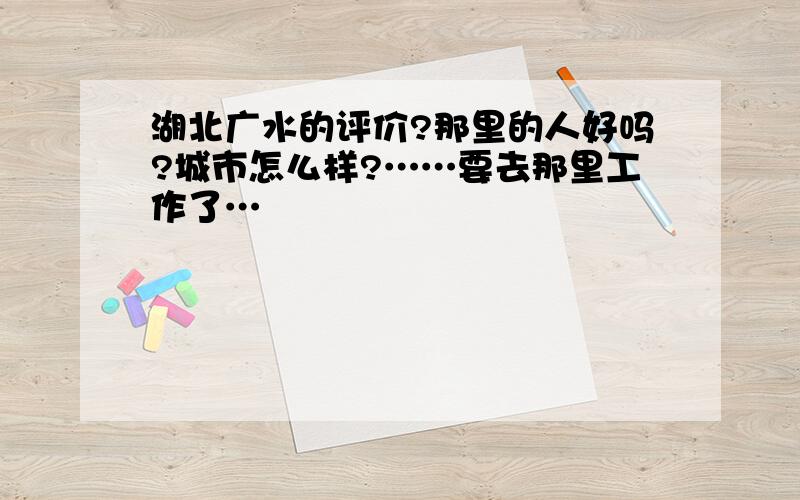 湖北广水的评价?那里的人好吗?城市怎么样?……要去那里工作了…