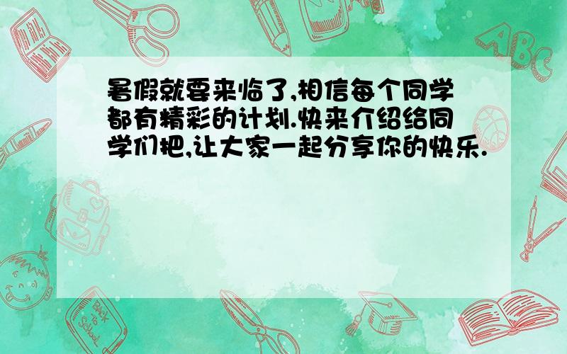 暑假就要来临了,相信每个同学都有精彩的计划.快来介绍给同学们把,让大家一起分享你的快乐.