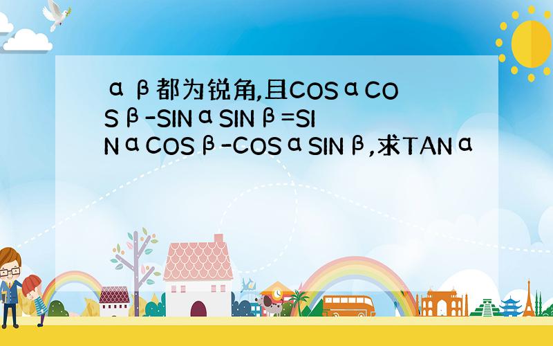 αβ都为锐角,且COSαCOSβ-SINαSINβ=SINαCOSβ-COSαSINβ,求TANα