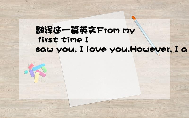 翻译这一篇英文From my first time I saw you, I love you.However, I a