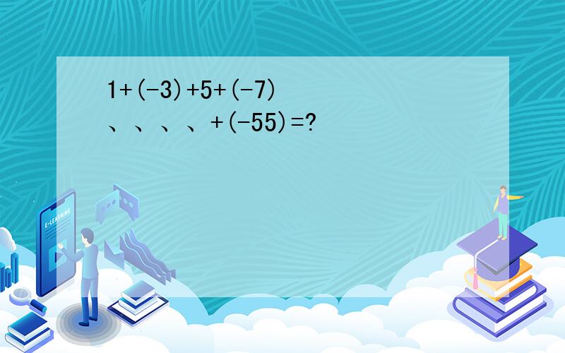 1+(-3)+5+(-7) 、、、、+(-55)=?