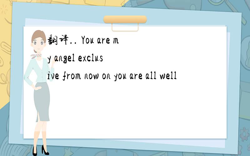 翻译.. You are my angel exclusive from now on you are all well