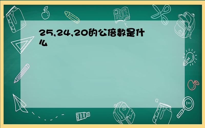 25,24,20的公倍数是什么