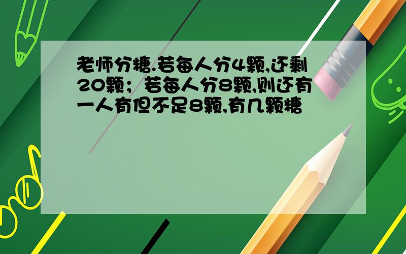 老师分糖.若每人分4颗,还剩20颗；若每人分8颗,则还有一人有但不足8颗,有几颗糖