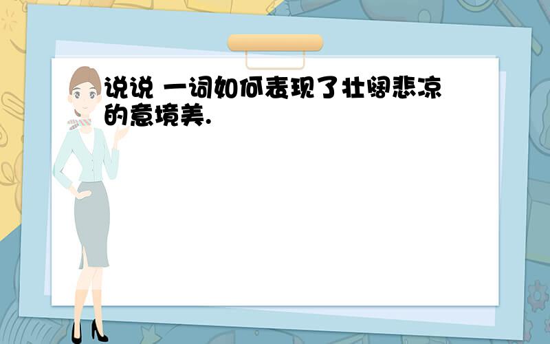 说说 一词如何表现了壮阔悲凉的意境美.