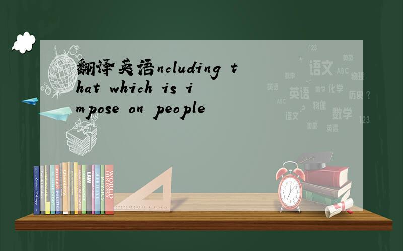 翻译英语ncluding that which is impose on people